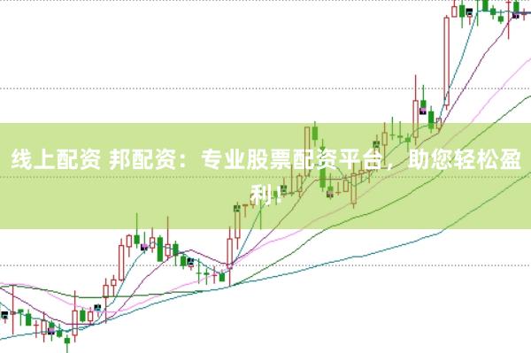 线上配资 邦配资：专业股票配资平台，助您轻松盈利！