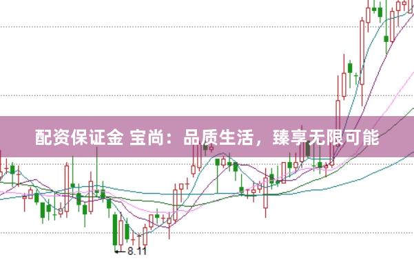 配资保证金 宝尚：品质生活，臻享无限可能