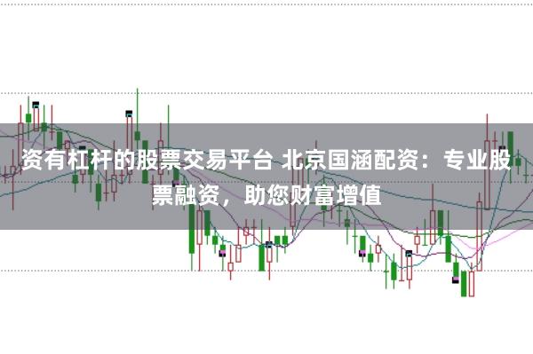资有杠杆的股票交易平台 北京国涵配资：专业股票融资，助您财富增值