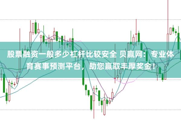 股票融资一般多少杠杆比较安全 贝赢网：专业体育赛事预测平台，助您赢取丰厚奖金！