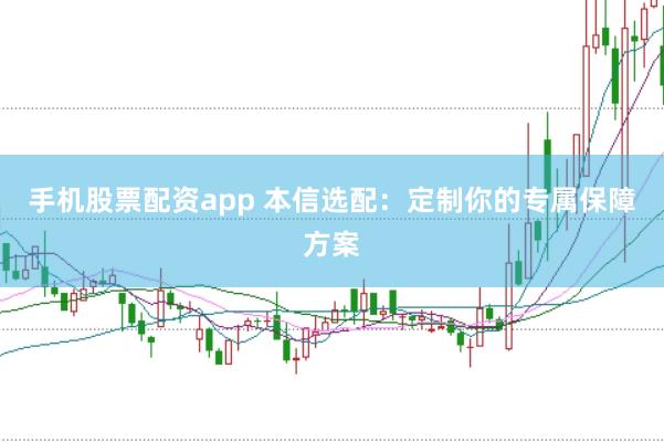 手机股票配资app 本信选配：定制你的专属保障方案