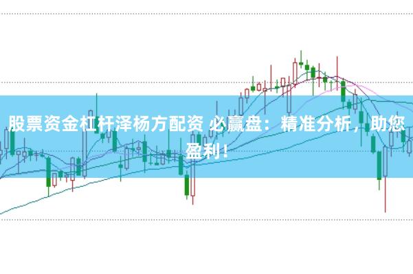 股票资金杠杆泽杨方配资 必赢盘：精准分析，助您盈利！