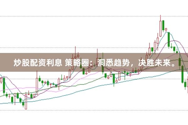 炒股配资利息 策略圈：洞悉趋势，决胜未来。