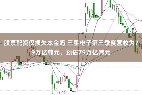 股票配资仅损失本金吗 三星电子第三季度营收为79万亿韩元，预估79万亿韩元