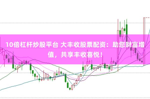 10倍杠杆炒股平台 大丰收股票配资:助您财富增值,共享丰收喜悦!