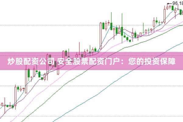 炒股配资公司 安全股票配资门户：您的投资保障