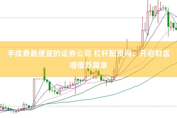 手续费最便宜的证券公司 杠杆配资网:开启财富增值新篇章