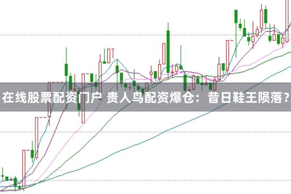 在线股票配资门户 贵人鸟配资爆仓：昔日鞋王陨落？