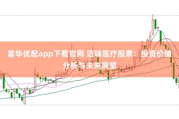 富华优配app下载官网 迈瑞医疗股票：投资价值分析与未来展望