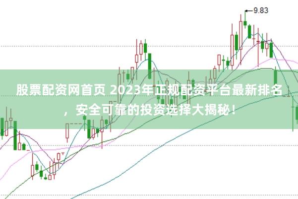 股票配资网首页 2023年正规配资平台最新排名,安全可靠的投资选择大揭秘!