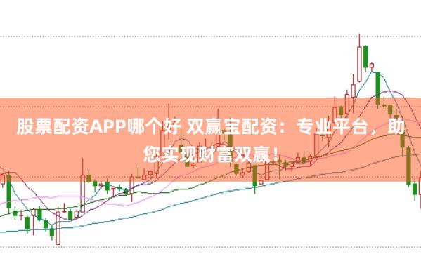 股票配资APP哪个好 双赢宝配资：专业平台，助您实现财富双赢！
