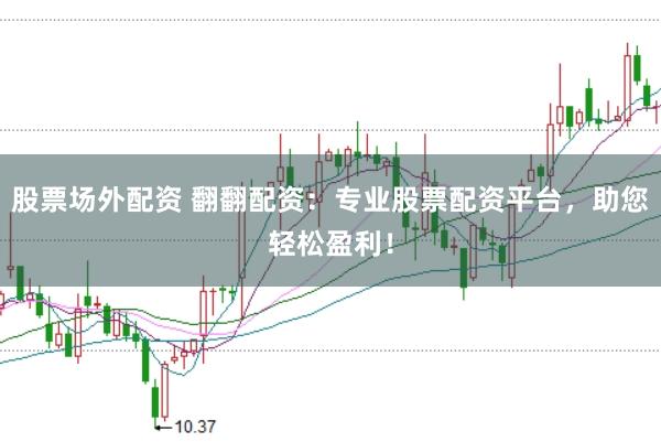 股票场外配资 翻翻配资:专业股票配资平台,助您轻松盈利!