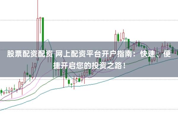 股票配资配资 网上配资平台开户指南：快速、便捷开启您的投资之路！