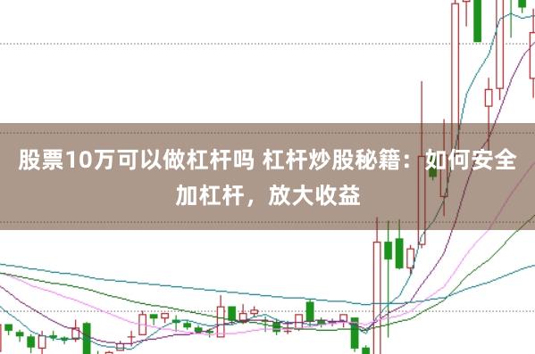 股票10万可以做杠杆吗 杠杆炒股秘籍：如何安全加杠杆，放大收益