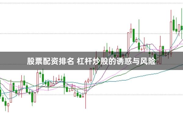 股票配资排名 杠杆炒股的诱惑与风险