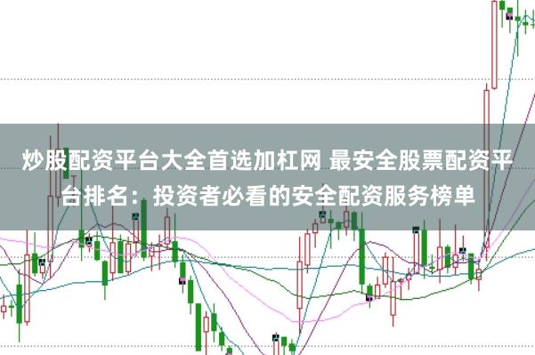 炒股配资平台大全首选加杠网 最安全股票配资平台排名：投资者必看的安全配资服务榜单