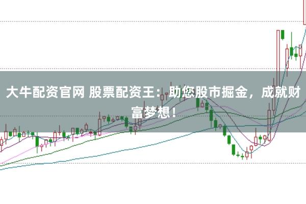 大牛配资官网 股票配资王：助您股市掘金，成就财富梦想！