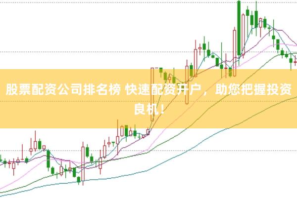 股票配资公司排名榜 快速配资开户，助您把握投资良机！