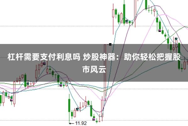杠杆需要支付利息吗 炒股神器：助你轻松把握股市风云