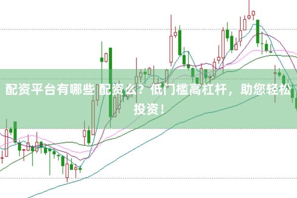 配资平台有哪些 配资么？低门槛高杠杆，助您轻松投资！