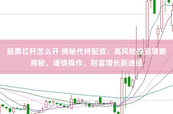 股票杠杆怎么开 揭秘代持配资：高风险投资策略揭秘，谨慎操作，财富增长新途径