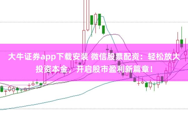 大牛证券app下载安装 微信股票配资：轻松放大投资本金，开启股市盈利新篇章！