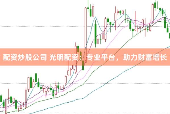 配资炒股公司 光明配资：专业平台，助力财富增长