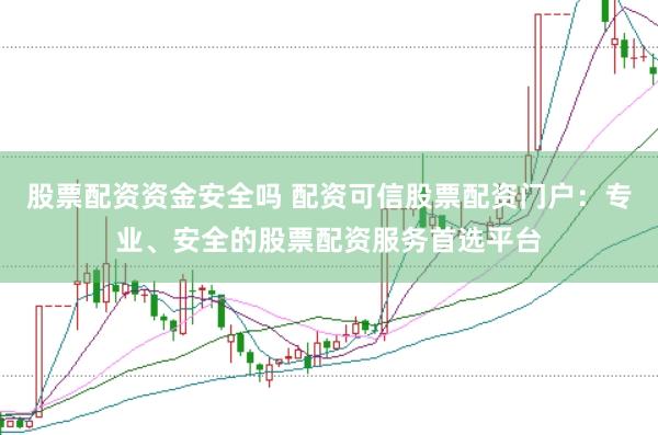 股票配资资金安全吗 配资可信股票配资门户：专业、安全的股票配资服务首选平台
