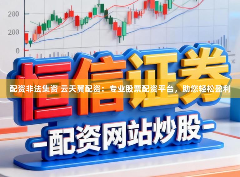 配资非法集资 云天翼配资：专业股票配资平台，助您轻松盈利