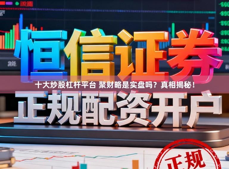 十大炒股杠杆平台 聚财略是实盘吗?真相揭秘!