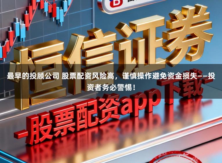 最早的投顾公司 股票配资风险高，谨慎操作避免资金损失——投资者务必警惕！