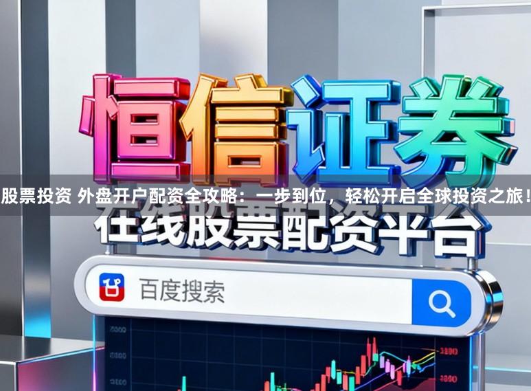 股票投资 外盘开户配资全攻略：一步到位，轻松开启全球投资之旅！