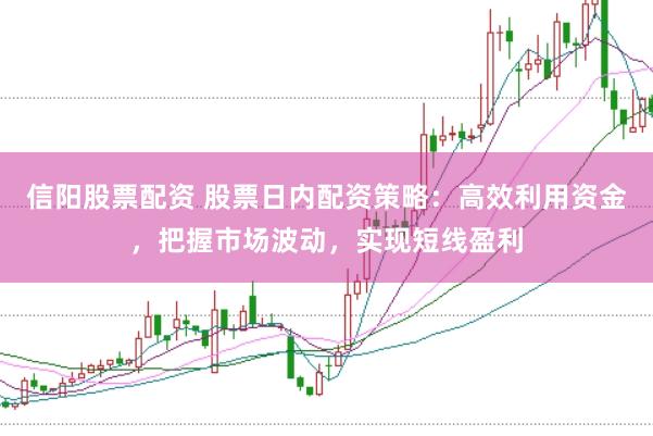 信阳股票配资 股票日内配资策略：高效利用资金，把握市场波动，实现短线盈利