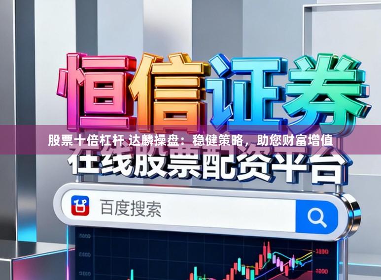 股票十倍杠杆 达麟操盘：稳健策略，助您财富增值